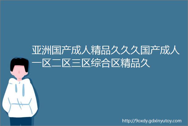 亚洲国产成人精品久久久国产成人一区二区三区综合区精品久