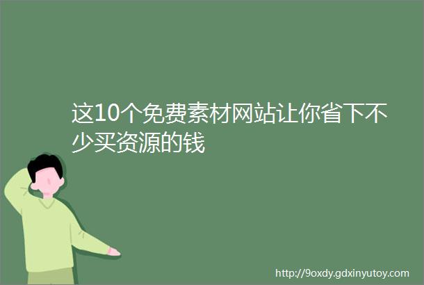 这10个免费素材网站让你省下不少买资源的钱